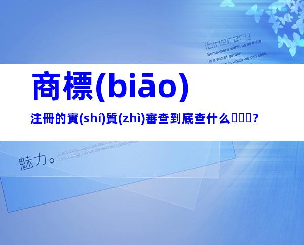 商標(biāo)注冊的實(shí)質(zhì)審查到底查什么？